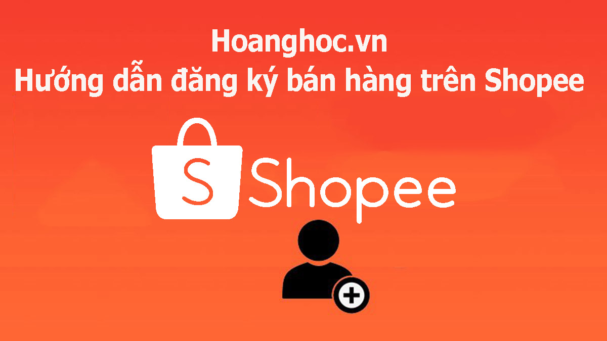 Hoanghoc.vn – Hướng dẫn đăng ký bán hàng trên Shopee
