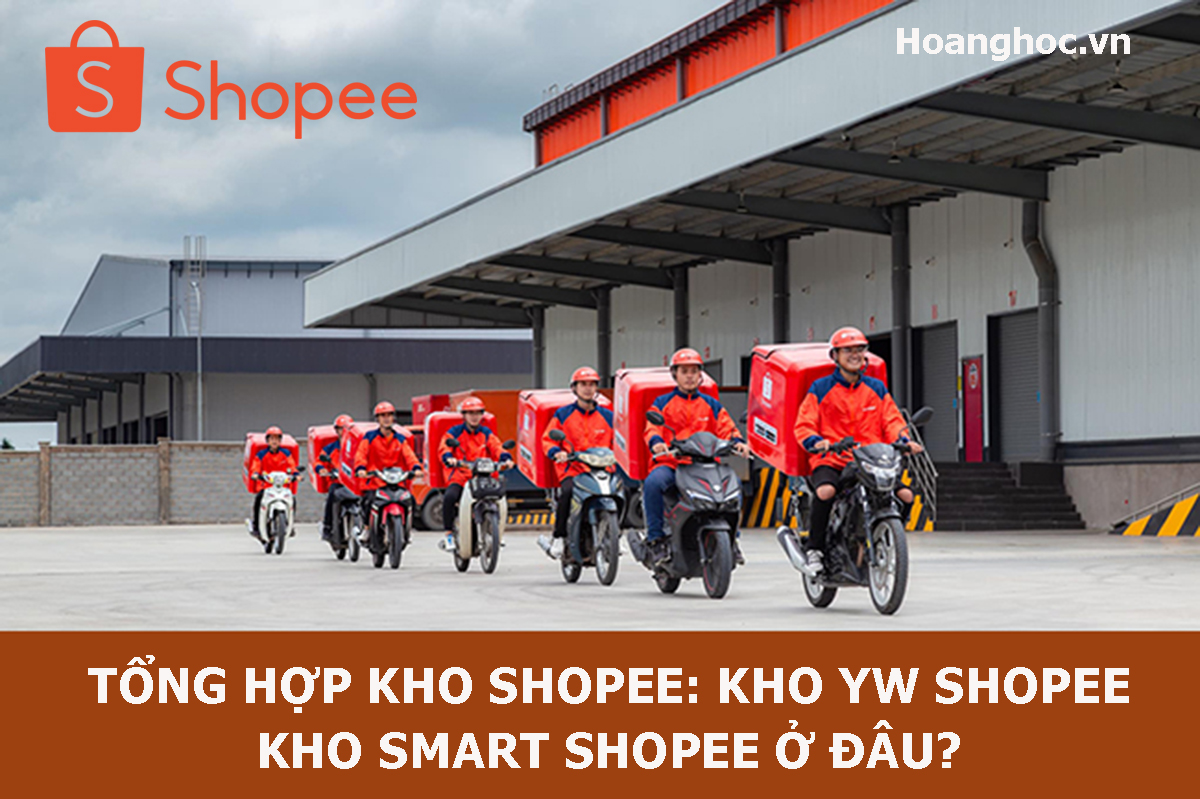 Tổng hợp kho Shopee: Kho YW Shopee, kho Smart Shopee ở đâu?